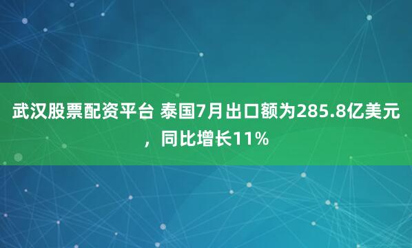 武汉股票配资平台 泰国7月出口额为285.8亿美元，同比增长11%
