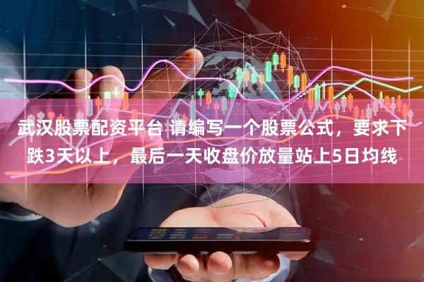武汉股票配资平台 请编写一个股票公式，要求下跌3天以上，最后一天收盘价放量站上5日均线