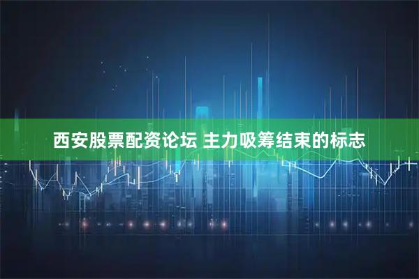 西安股票配资论坛 主力吸筹结束的标志