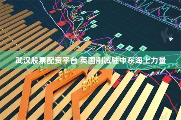 武汉股票配资平台 英国削减驻中东海上力量