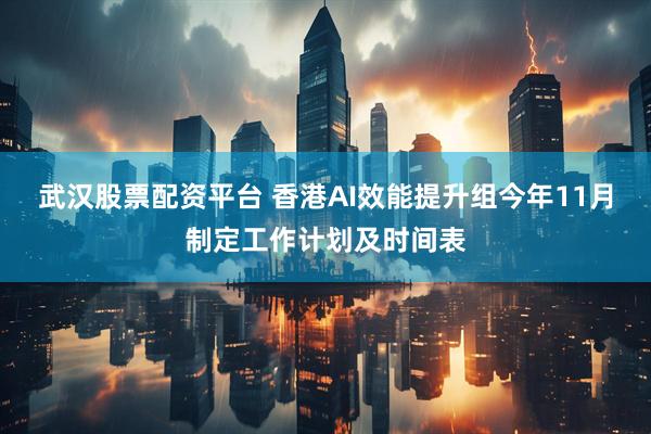 武汉股票配资平台 香港AI效能提升组今年11月制定工作计划及时间表
