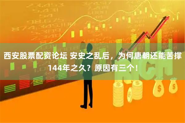 西安股票配资论坛 安史之乱后，为何唐朝还能苦撑144年之久？原因有三个！