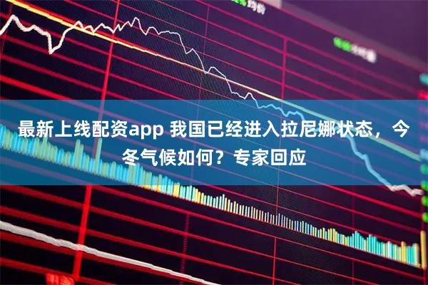 最新上线配资app 我国已经进入拉尼娜状态，今冬气候如何？专家回应