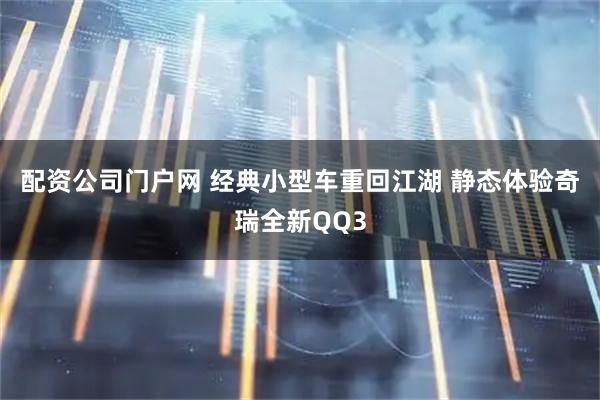 配资公司门户网 经典小型车重回江湖 静态体验奇瑞全新QQ3