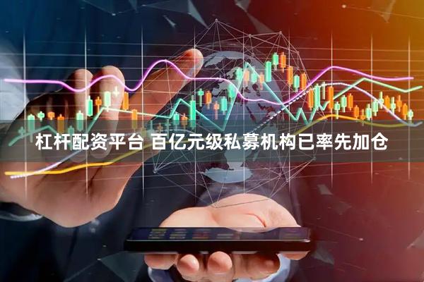 杠杆配资平台 百亿元级私募机构已率先加仓