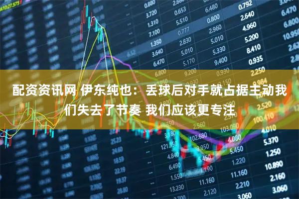 配资资讯网 伊东纯也：丢球后对手就占据主动我们失去了节奏 我们应该更专注