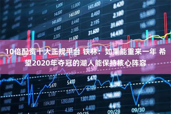 10倍配资十大正规平台 铁林：如果能重来一年 希望2020年夺冠的湖人能保持核心阵容